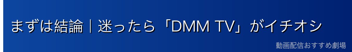 まずは結論｜迷ったら「DMM TV」がイチオシ