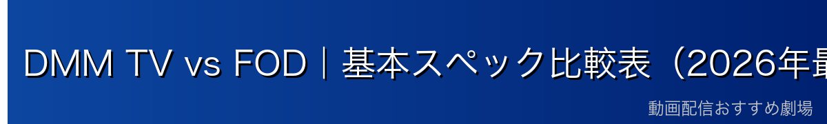 DMM TV vs FOD｜基本スペック比較表（2026年最新）