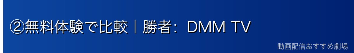 ②無料体験で比較｜勝者：DMM TV