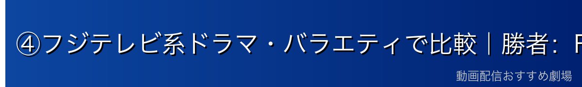④フジテレビ系ドラマ・バラエティで比較｜勝者：FOD