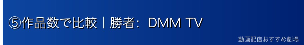 ⑤作品数で比較｜勝者：DMM TV