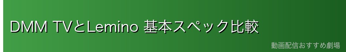 DMM TVとLemino 基本スペック比較