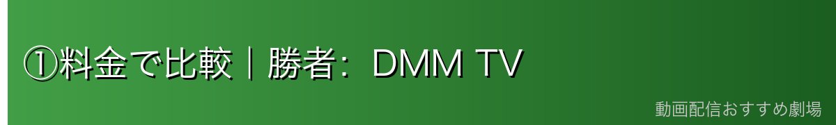 ①料金で比較｜勝者：DMM TV