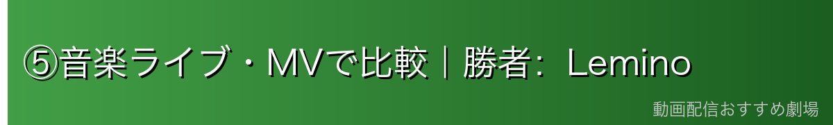 ⑤音楽ライブ・MVで比較｜勝者：Lemino