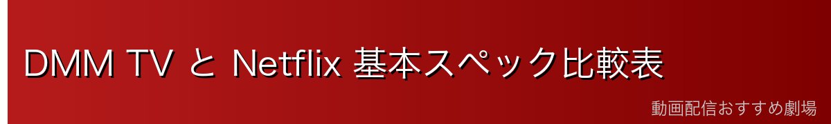 DMM TV と Netflix 基本スペック比較表