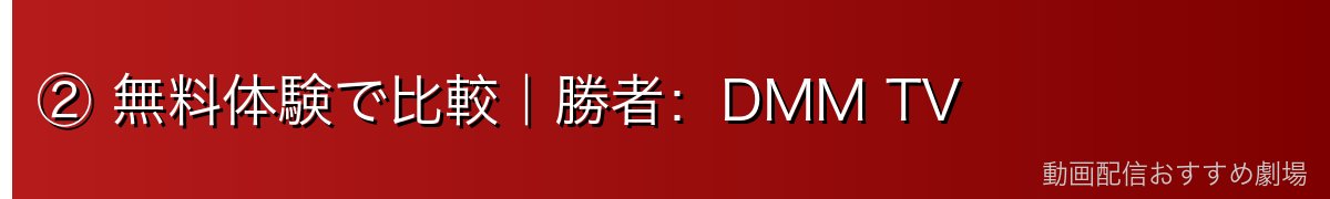 ② 無料体験で比較｜勝者：DMM TV
