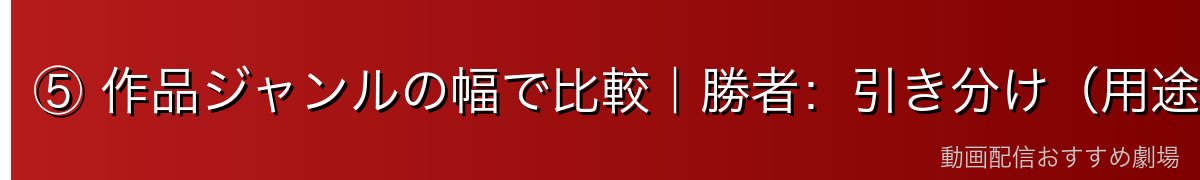 ⑤ 作品ジャンルの幅で比較｜勝者：引き分け（用途で変わる）