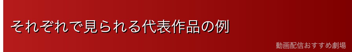 それぞれで見られる代表作品の例