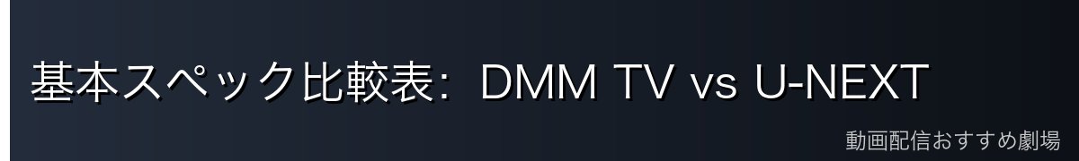 基本スペック比較表：DMM TV vs U-NEXT