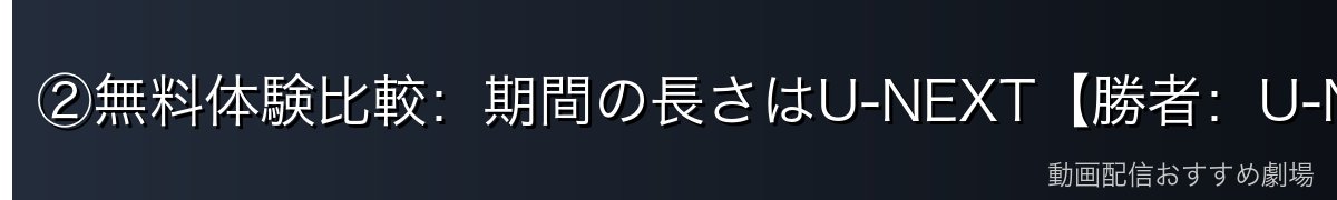 ②無料体験比較：期間の長さはU-NEXT【勝者：U-NEXT】
