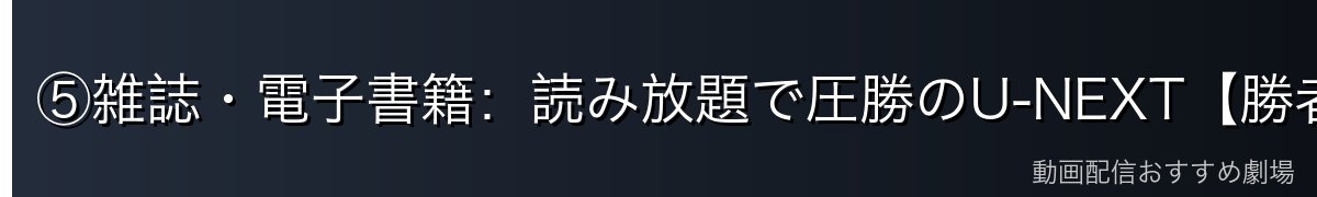 ⑤雑誌・電子書籍：読み放題で圧勝のU-NEXT【勝者：U-NEXT】