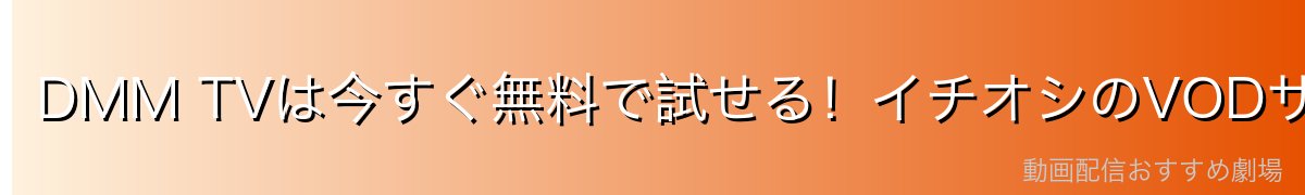 DMM TVは今すぐ無料で試せる!イチオシのVODサービス