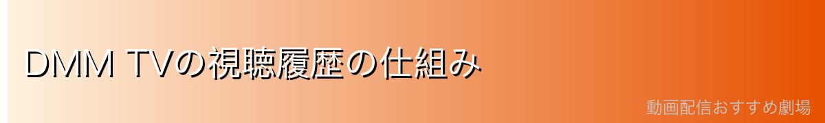 DMM TVの視聴履歴の仕組み