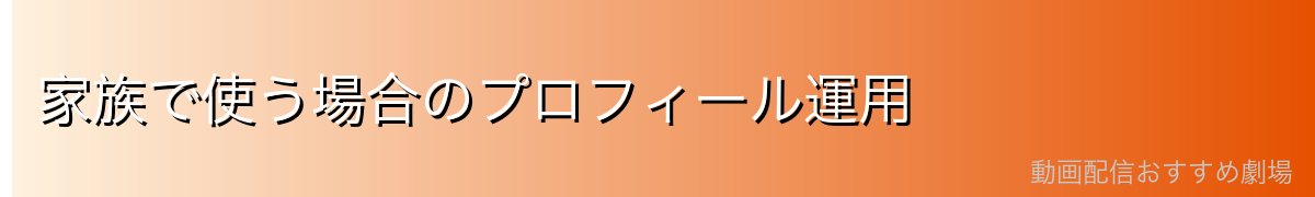 家族で使う場合のプロフィール運用