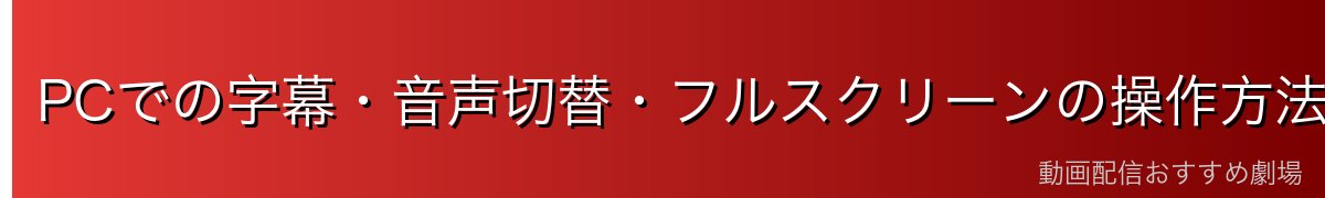 PCでの字幕・音声切替・フルスクリーンの操作方法
