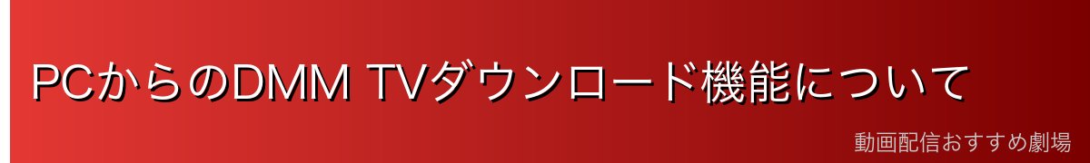 PCからのDMM TVダウンロード機能について