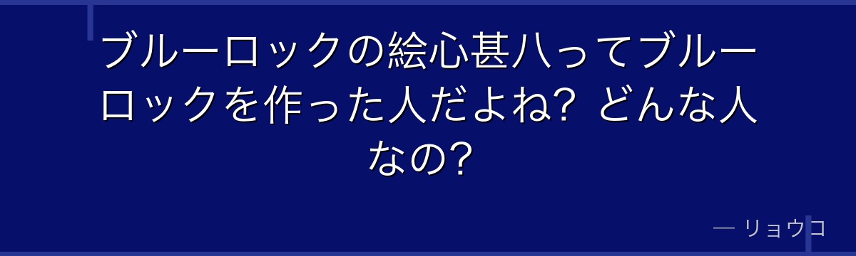 ブルーロックの絵心甚八ってブルーロックを作った人だよね?どんな人なの?