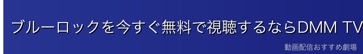 ブルーロックを今すぐ無料で視聴するならDMM TVがおすすめ
