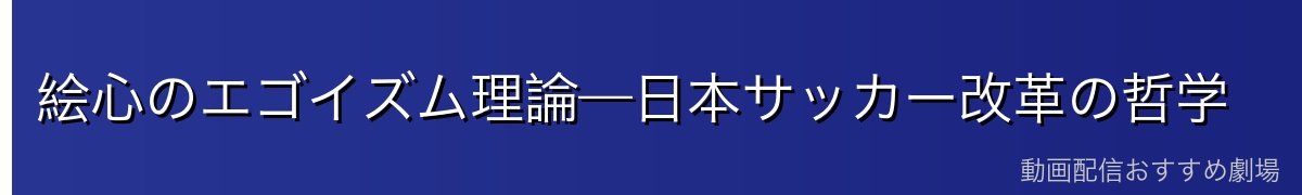 絵心のエゴイズム理論—日本サッカー改革の哲学