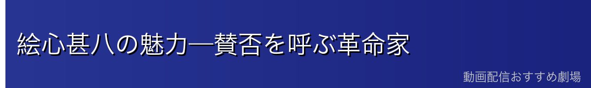 絵心甚八の魅力—賛否を呼ぶ革命家