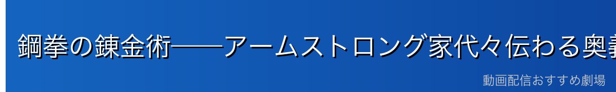 鋼拳の錬金術——アームストロング家代々伝わる奥義の全貌