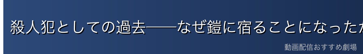 殺人犯としての過去——なぜ鎧に宿ることになったか