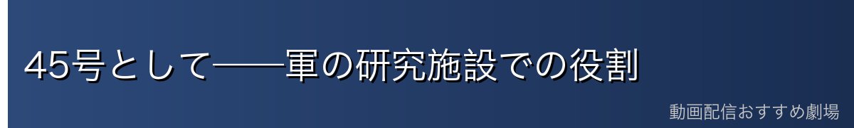 45号として——軍の研究施設での役割