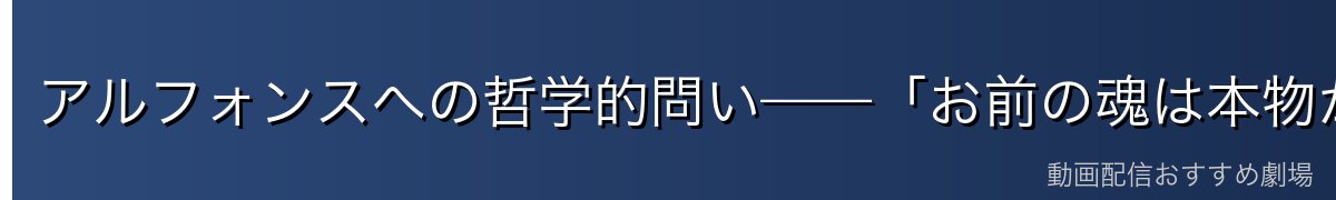 アルフォンスへの哲学的問い——「お前の魂は本物か?」