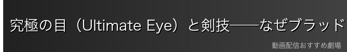 究極の目(Ultimate Eye)と剣技——なぜブラッドレイは最強の剣士なのか