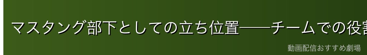 マスタング部下としての立ち位置——チームでの役割