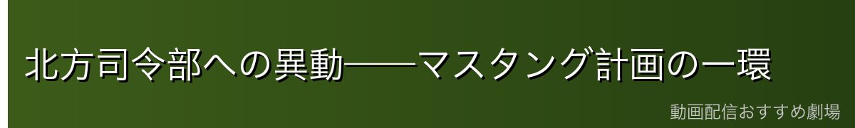 北方司令部への異動——マスタング計画の一環