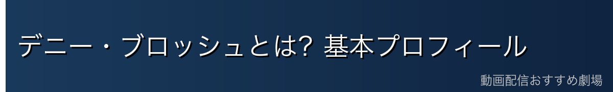 デニー・ブロッシュとは？基本プロフィール