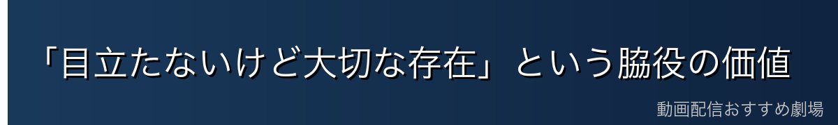 「目立たないけど大切な存在」という脇役の価値