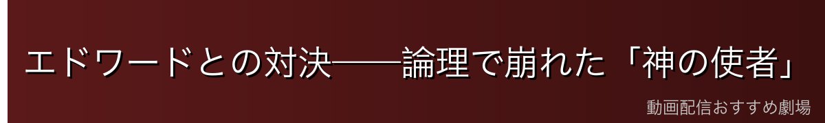 エドワードとの対決——論理で崩れた「神の使者」