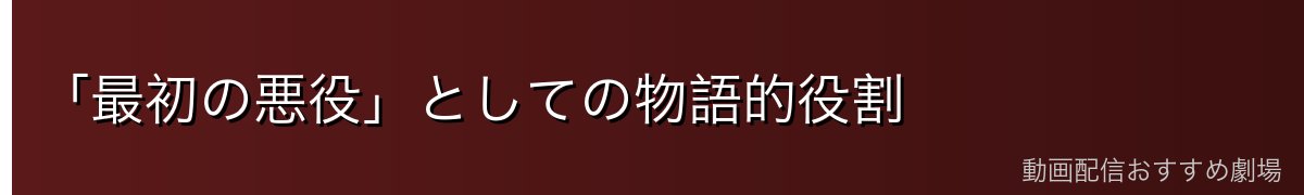 「最初の悪役」としての物語的役割