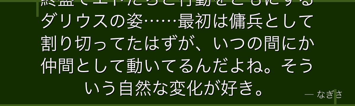 終盤でエドたちと行動をともにするダリウスの姿……最初は傭兵として割り切ってたはずが、いつの間にか仲間として動いてるんだよね。そういう自然な変化が好き。
