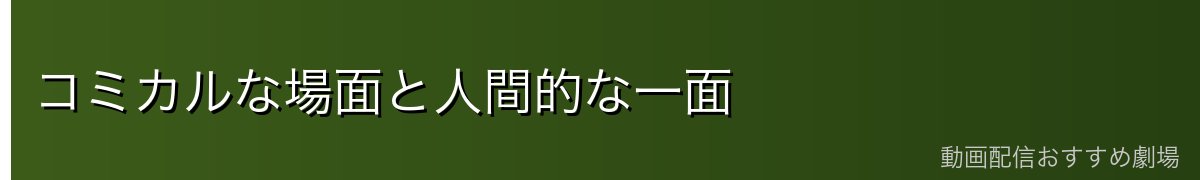コミカルな場面と人間的な一面