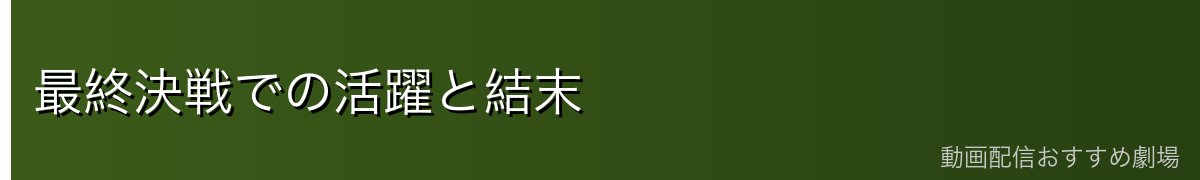 最終決戦での活躍と結末