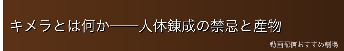 キメラとは何か——人体錬成の禁忌と産物
