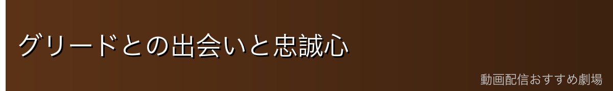 グリードとの出会いと忠誠心