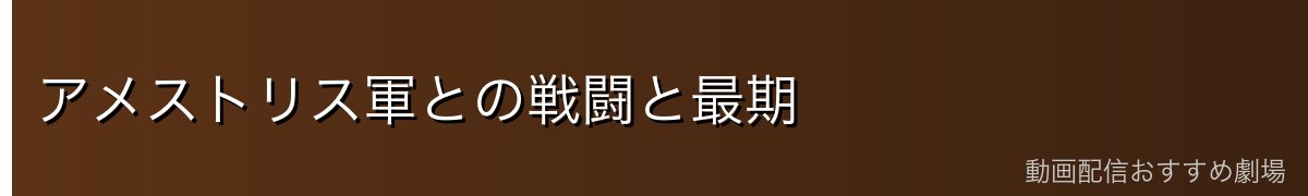 アメストリス軍との戦闘と最期