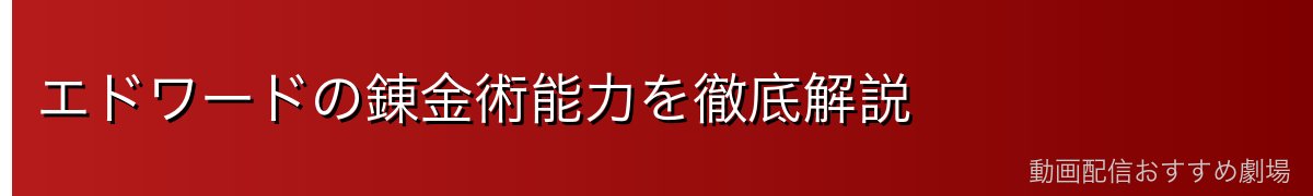 エドワードの錬金術能力を徹底解説