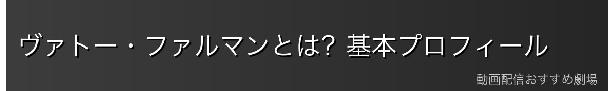 ヴァトー・ファルマンとは?基本プロフィール