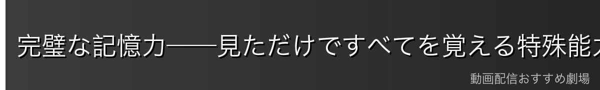 完璧な記憶力——見ただけですべてを覚える特殊能力