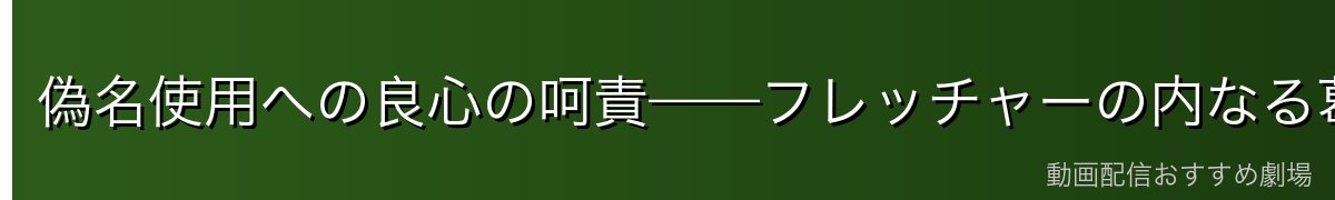 偽名使用への良心の呵責——フレッチャーの内なる葛藤