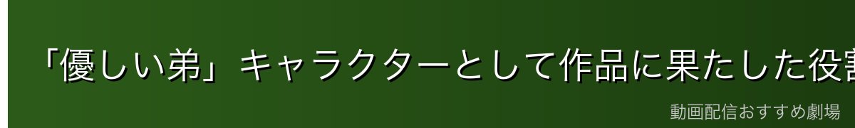 「優しい弟」キャラクターとして作品に果たした役割