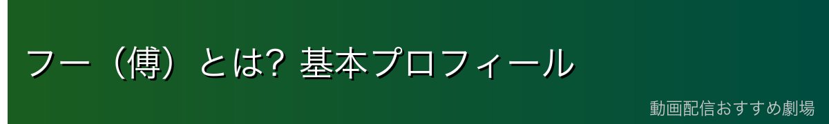 フー（傅）とは？基本プロフィール