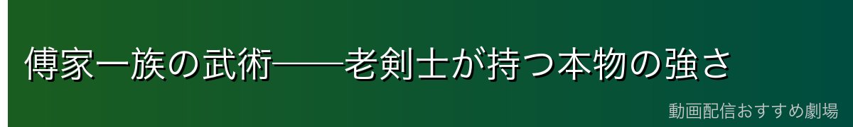 傅家一族の武術——老剣士が持つ本物の強さ