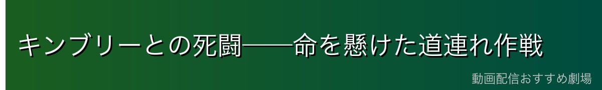 キンブリーとの死闘——命を懸けた道連れ作戦