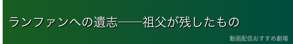 ランファンへの遺志——祖父が残したもの